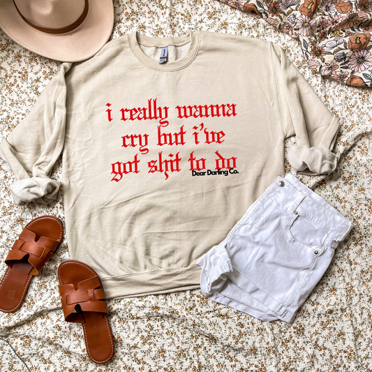 I really wanna cry but I’ve got shit to do sweatshirt