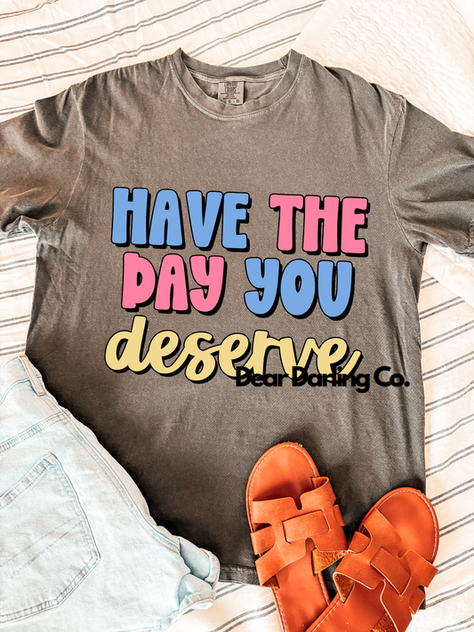 Have the day you deserve tee